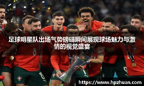 足球明星队出场气势磅礴瞬间展现球场魅力与激情的视觉盛宴