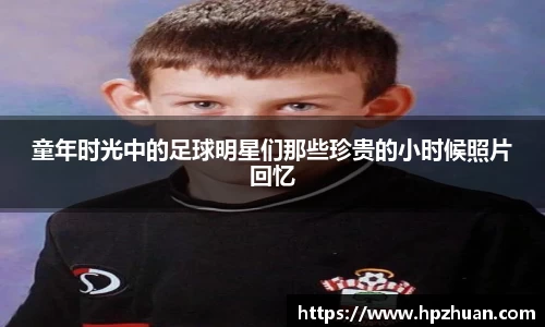 童年时光中的足球明星们那些珍贵的小时候照片回忆