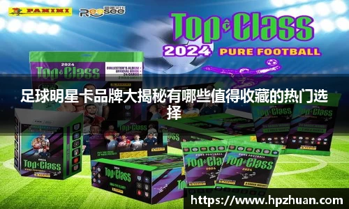 足球明星卡品牌大揭秘有哪些值得收藏的热门选择