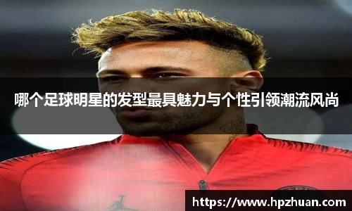 哪个足球明星的发型最具魅力与个性引领潮流风尚
