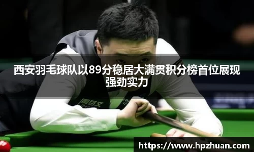 西安羽毛球队以89分稳居大满贯积分榜首位展现强劲实力