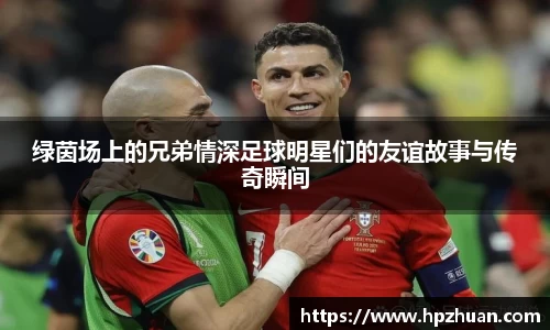 绿茵场上的兄弟情深足球明星们的友谊故事与传奇瞬间