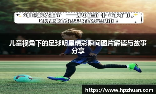 儿童视角下的足球明星精彩瞬间图片解读与故事分享