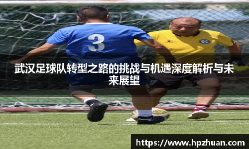 武汉足球队转型之路的挑战与机遇深度解析与未来展望